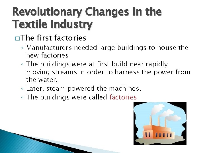 Revolutionary Changes in the Textile Industry � The first factories ◦ Manufacturers needed large