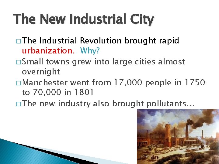 The New Industrial City � The Industrial Revolution brought rapid urbanization. Why? � Small