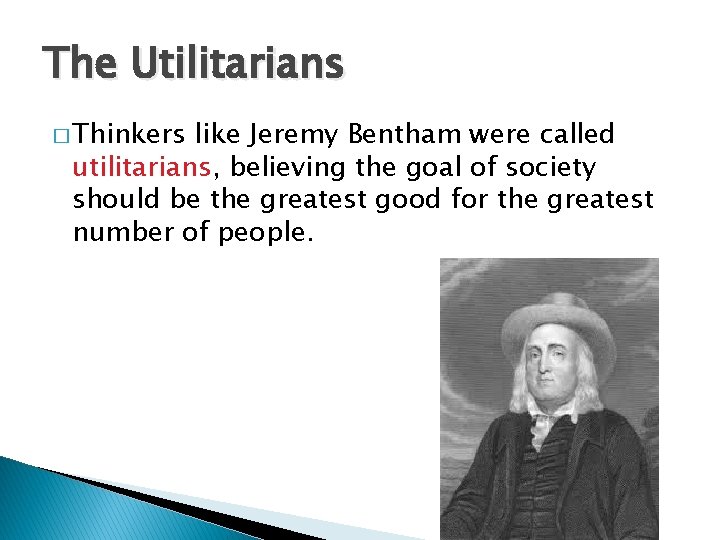 The Utilitarians � Thinkers like Jeremy Bentham were called utilitarians, believing the goal of