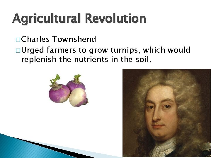 Agricultural Revolution � Charles Townshend � Urged farmers to grow turnips, which would replenish