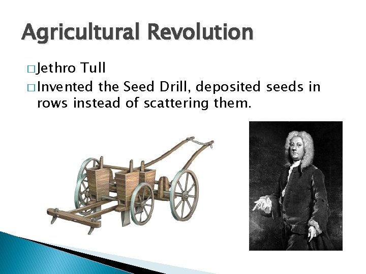 Agricultural Revolution � Jethro Tull � Invented the Seed Drill, deposited seeds in rows