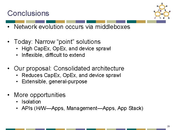 Conclusions • Network evolution occurs via middleboxes • Today: Narrow “point” solutions • High