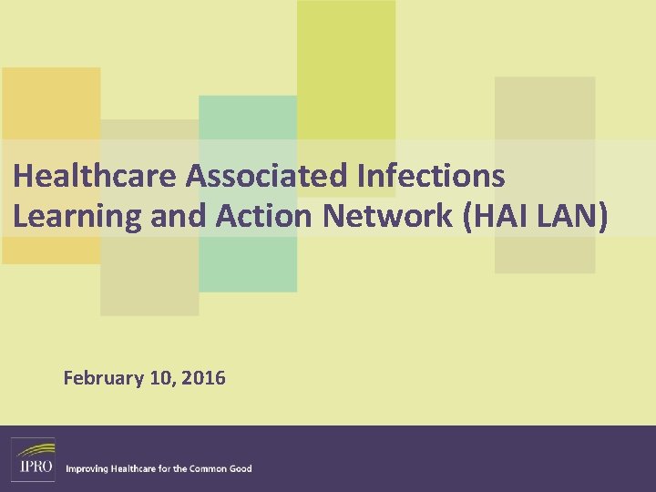 Healthcare Associated Infections Learning and Action Network (HAI LAN) February 10, 2016 