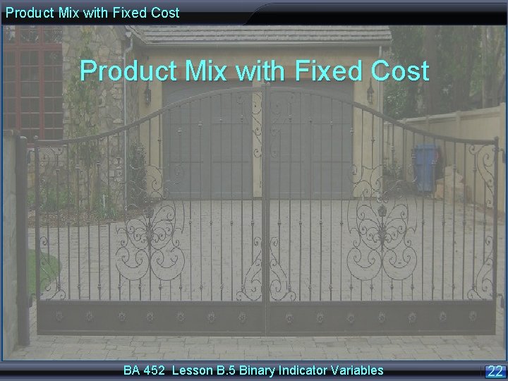 Product Mix with Fixed Cost BA 452 Lesson B. 5 Binary Indicator Variables 22