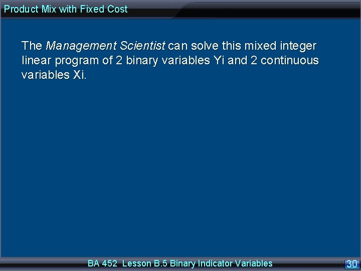 Product Mix with Fixed Cost The Management Scientist can solve this mixed integer linear