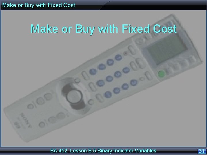 Make or Buy with Fixed Cost BA 452 Lesson B. 5 Binary Indicator Variables