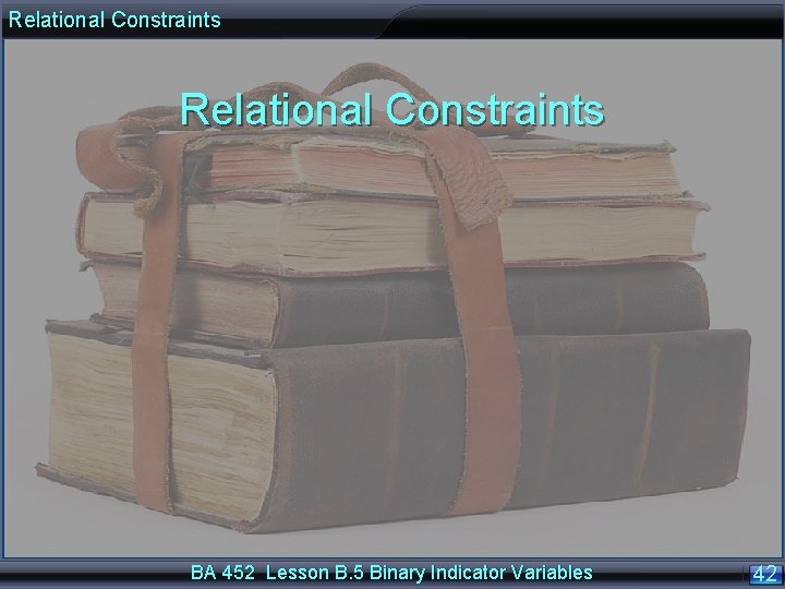 Relational Constraints BA 452 Lesson B. 5 Binary Indicator Variables 42 
