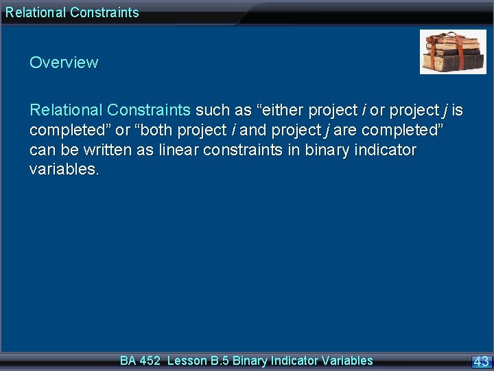 Relational Constraints Overview Relational Constraints such as “either project i or project j is