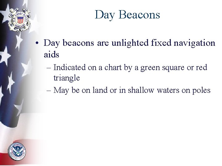 Day Beacons • Day beacons are unlighted fixed navigation aids – Indicated on a
