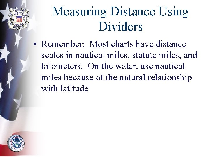 Measuring Distance Using Dividers • Remember: Most charts have distance scales in nautical miles,