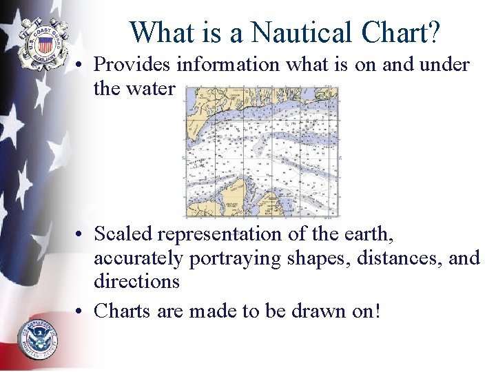 What is a Nautical Chart? • Provides information what is on and under the