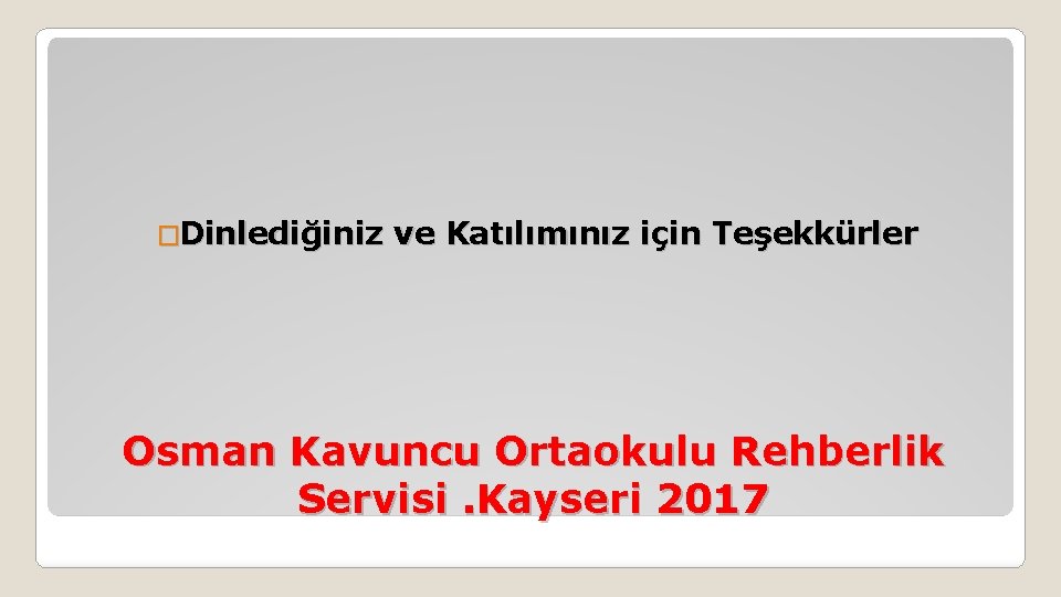 �Dinlediğiniz ve Katılımınız için Teşekkürler Osman Kavuncu Ortaokulu Rehberlik Servisi. Kayseri 2017 
