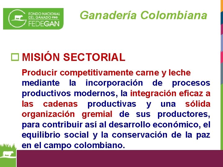 Ganadería Colombiana o MISIÓN SECTORIAL Producir competitivamente carne y leche mediante la incorporación de