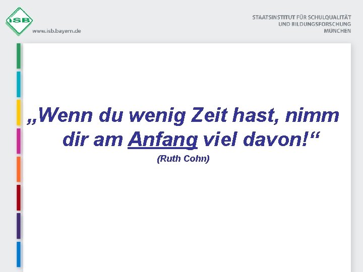 „Wenn du wenig Zeit hast, nimm dir am Anfang viel davon!“ (Ruth Cohn) 