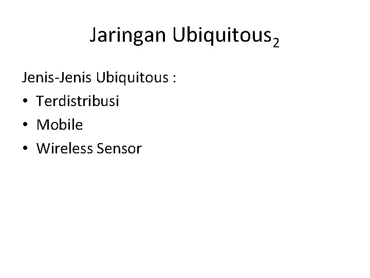 Jaringan Ubiquitous 2 Jenis-Jenis Ubiquitous : • Terdistribusi • Mobile • Wireless Sensor Jaringan Ubiquitous 2 Jenis-Jenis Ubiquitous : • Terdistribusi • Mobile • Wireless Sensor
