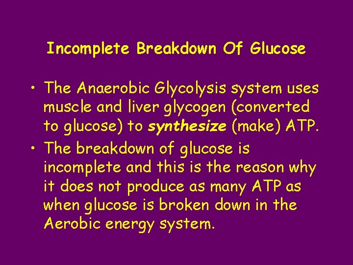 Incomplete Breakdown Of Glucose • The Anaerobic Glycolysis system uses muscle and liver glycogen