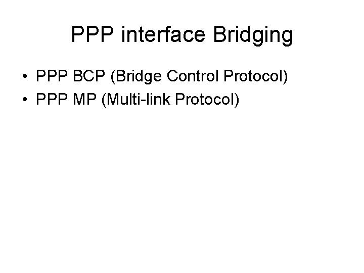 PPP interface Bridging • PPP BCP (Bridge Control Protocol) • PPP MP (Multi-link Protocol)