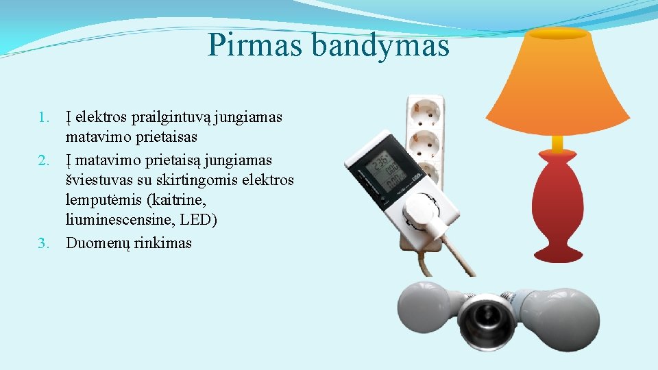 Pirmas bandymas 1. Į elektros prailgintuvą jungiamas matavimo prietaisas 2. Į matavimo prietaisą jungiamas