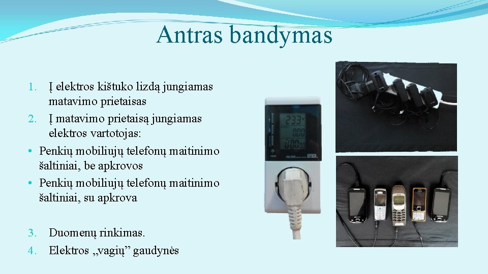 Antras bandymas 1. Į elektros kištuko lizdą jungiamas matavimo prietaisas 2. Į matavimo prietaisą
