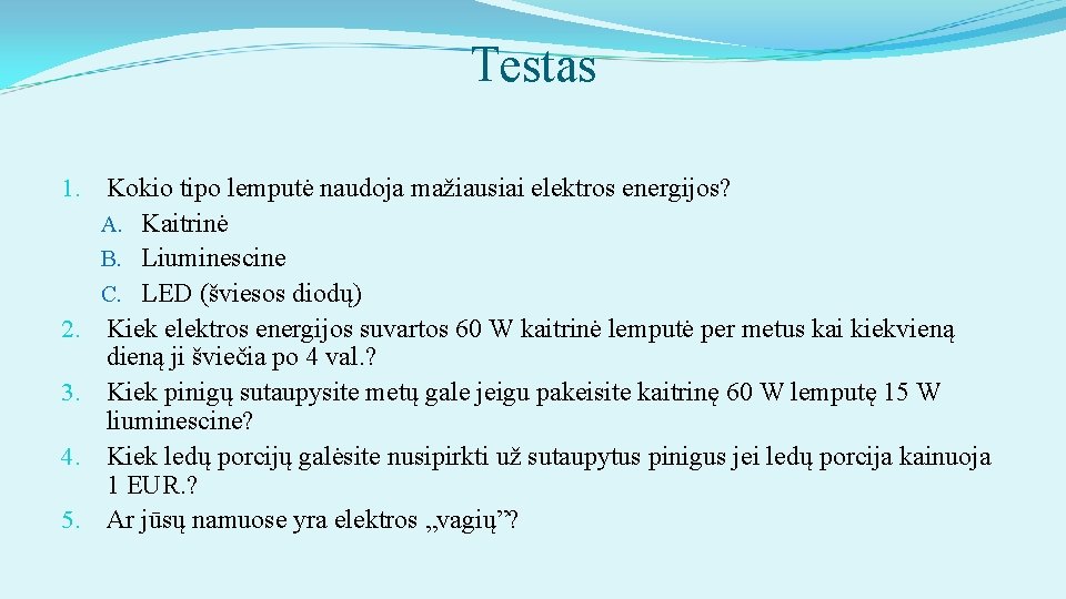 Testas 1. Kokio tipo lemputė naudoja mažiausiai elektros energijos? A. Kaitrinė B. Liuminescine C.