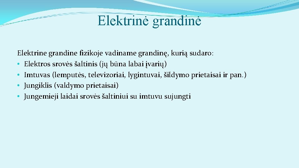 Elektrinė grandinė Elektrine grandine fizikoje vadiname grandinę, kurią sudaro: • Elektros srovės šaltinis (jų