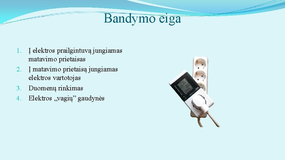 Bandymo eiga 1. Į elektros prailgintuvą jungiamas matavimo prietaisas 2. Į matavimo prietaisą jungiamas