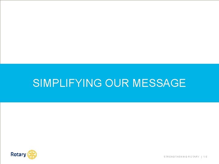 SIMPLIFYING OUR MESSAGE STRENGTHENING ROTARY | 1 5 