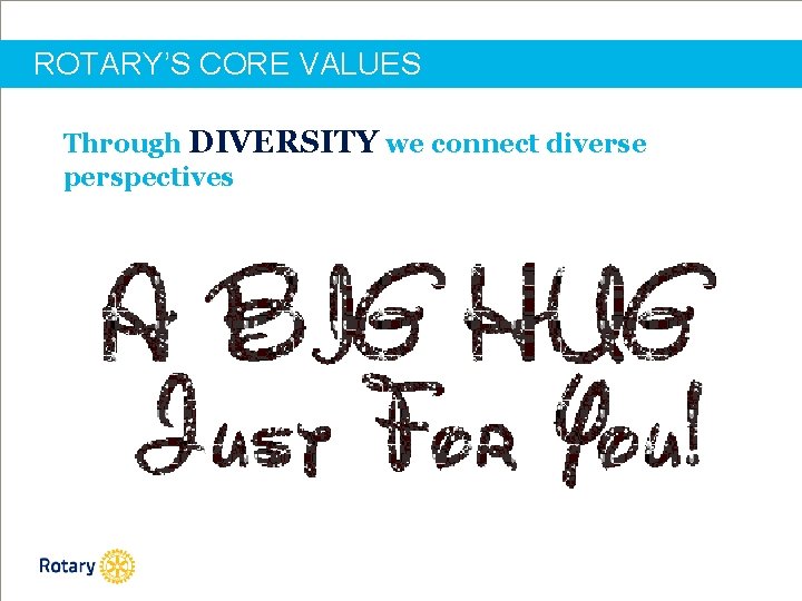 ROTARY’S CORE VALUES Through DIVERSITY we connect diverse perspectives 