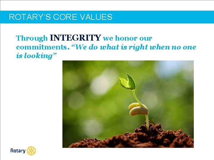 ROTARY’S CORE VALUES Through INTEGRITY we honor our commitments. “We do what is right