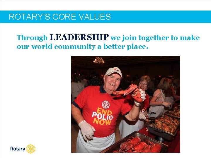 ROTARY’S CORE VALUES Through LEADERSHIP we join together to make our world community a