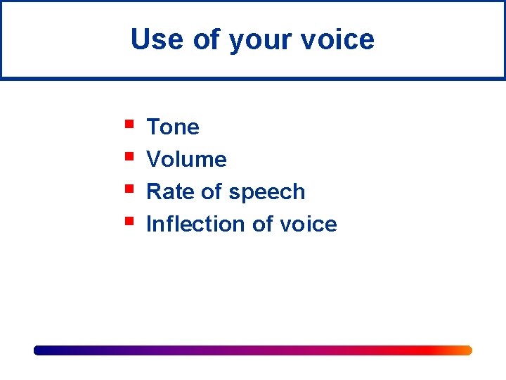 Use of your voice § § Tone Volume Rate of speech Inflection of voice