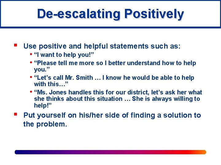 De-escalating Positively § Use positive and helpful statements such as: • “I want to