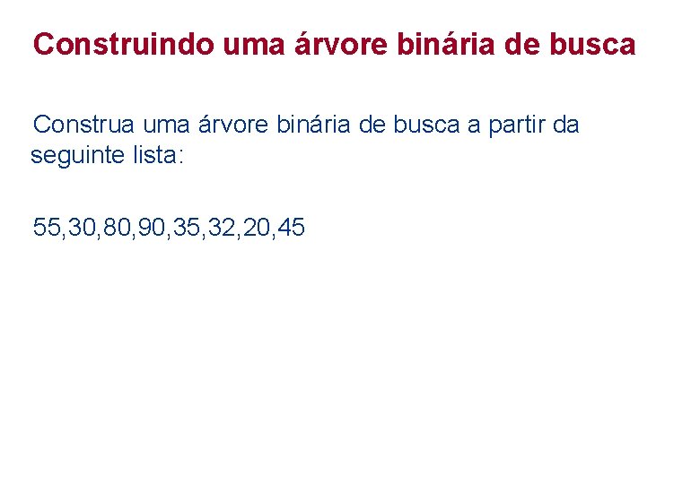 Construindo uma árvore binária de busca Construa uma árvore binária de busca a partir