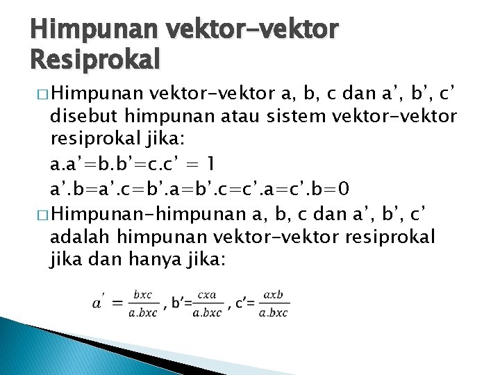 Himpunan vektor-vektor Resiprokal � Himpunan vektor-vektor a, b, c dan a’, b’, c’ disebut