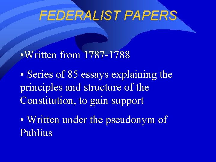 FEDERALIST PAPERS • Written from 1787 -1788 • Series of 85 essays explaining the