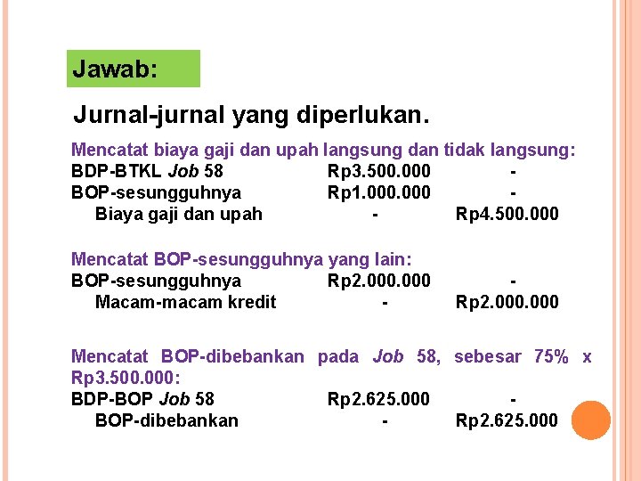 Jawab: Jurnal-jurnal yang diperlukan. Mencatat biaya gaji dan upah langsung dan tidak langsung: BDP-BTKL