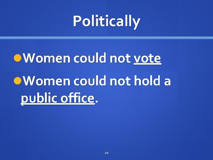 Politically Women could not vote Women could not hold a public office. 10 
