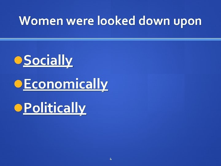 Women were looked down upon Socially Economically Politically 4 