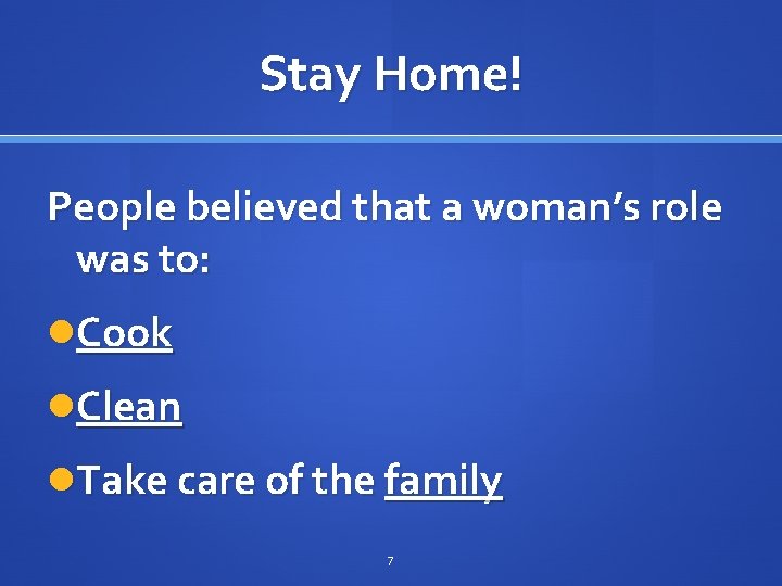 Stay Home! People believed that a woman’s role was to: Cook Clean Take care