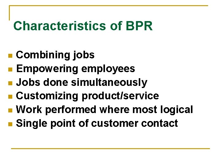 Characteristics of BPR Combining jobs n Empowering employees n Jobs done simultaneously n Customizing