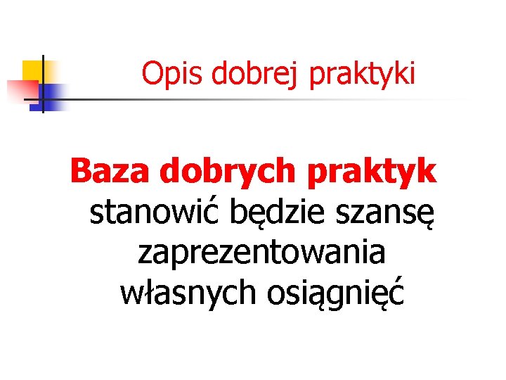 Opis dobrej praktyki Baza dobrych praktyk stanowić będzie szansę zaprezentowania własnych osiągnięć 