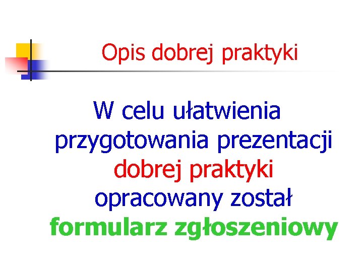 Opis dobrej praktyki W celu ułatwienia przygotowania prezentacji dobrej praktyki opracowany został formularz zgłoszeniowy