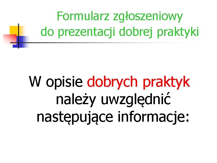 Formularz zgłoszeniowy do prezentacji dobrej praktyki W opisie dobrych praktyk należy uwzględnić następujące informacje: