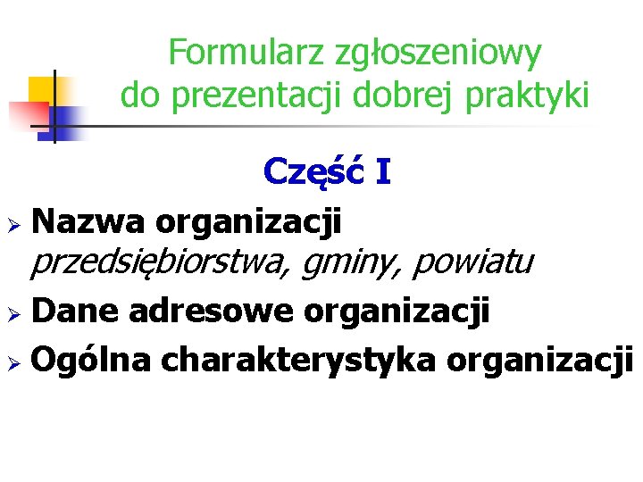 Formularz zgłoszeniowy do prezentacji dobrej praktyki Część I Ø Nazwa organizacji przedsiębiorstwa, gminy, powiatu