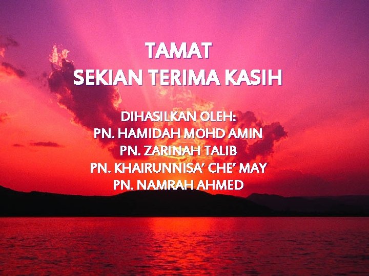 TAMAT SEKIAN TERIMA KASIH DIHASILKAN OLEH: PN. HAMIDAH MOHD AMIN PN. ZARINAH TALIB PN.