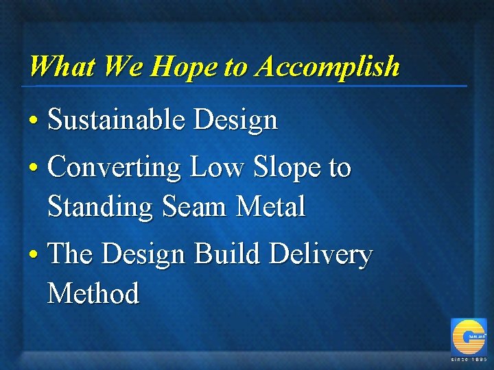 What We Hope to Accomplish • Sustainable Design • Converting Low Slope to Standing
