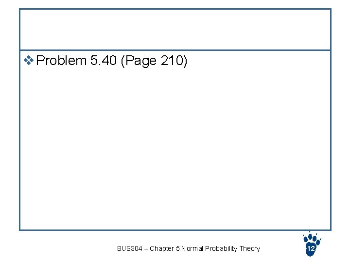 Exercise v Problem 5. 40 (Page 210) BUS 304 – Chapter 5 Normal Probability