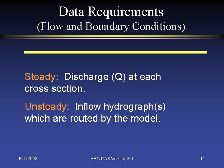 Data Requirements (Flow and Boundary Conditions) Steady: Discharge (Q) at each cross section. Unsteady: