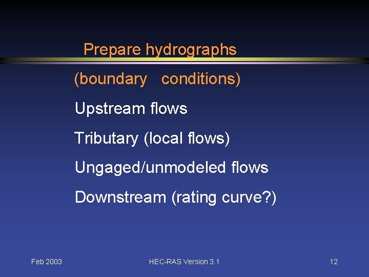 Prepare hydrographs (boundary conditions) Upstream flows Tributary (local flows) Ungaged/unmodeled flows Downstream (rating curve?