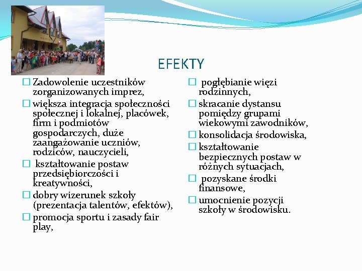 EFEKTY � Zadowolenie uczestników zorganizowanych imprez, � większa integracja społeczności społecznej i lokalnej, placówek,